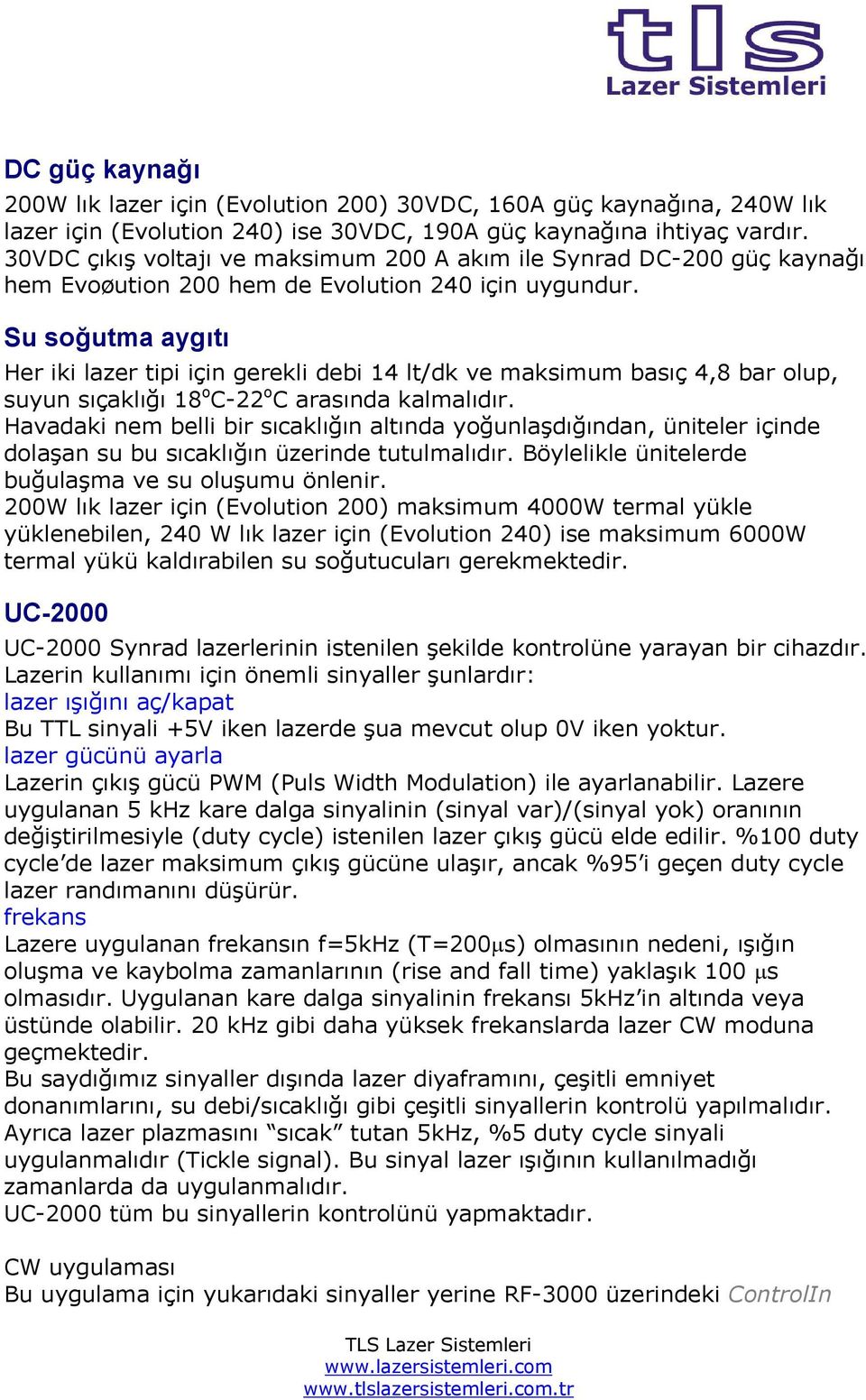 Su soğutma aygıtı Her iki lazer tipi için gerekli debi 14 lt/dk ve maksimum basıç 4,8 bar olup, suyun sıçaklığı 18 o C-22 o C arasında kalmalıdır.