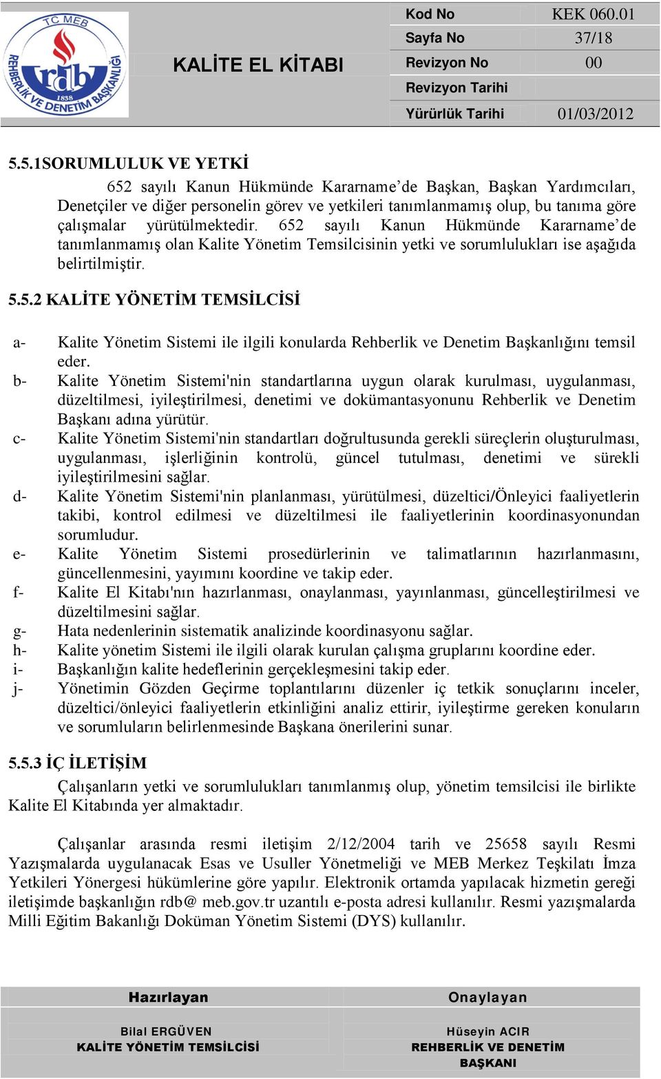 yürütülmektedir. 652 sayılı Kanun Hükmünde Kararname de tanımlanmamış olan Kalite Yönetim Temsilcisinin yetki ve sorumlulukları ise aşağıda belirtilmiştir. 5.5.2 a- Kalite Yönetim Sistemi ile ilgili konularda Rehberlik ve Denetim Başkanlığını temsil eder.