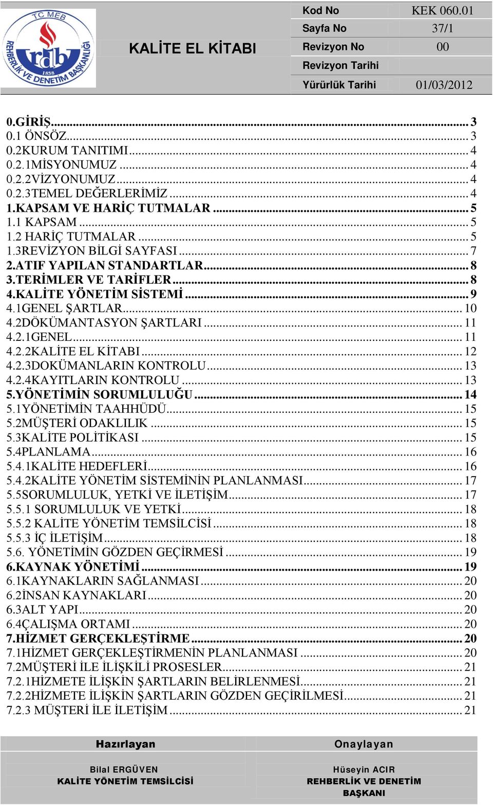 .. 12 4.2.3DOKÜMANLARIN KONTROLU... 13 4.2.4KAYITLARIN KONTROLU... 13 5.YÖNETİMİN SORUMLULUĞU... 14 5.1YÖNETİMİN TAAHHÜDÜ... 15 5.2MÜŞTERİ ODAKLILIK... 15 5.3KALİTE POLİTİKASI... 15 5.4PLANLAMA... 16 5.