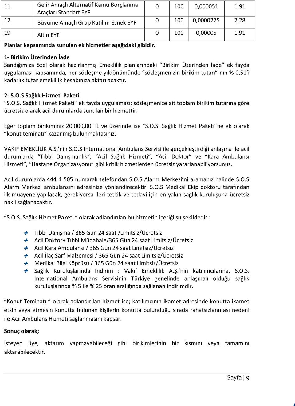 1- Birikim Üzerinden İade Sandığımıza özel olarak hazırlanmış Emeklilik planlarındaki Birikim Üzerinden İade ek fayda uygulaması kapsamında, her sözleşme yıldönümünde sözleşmenizin birikim tutarı nın