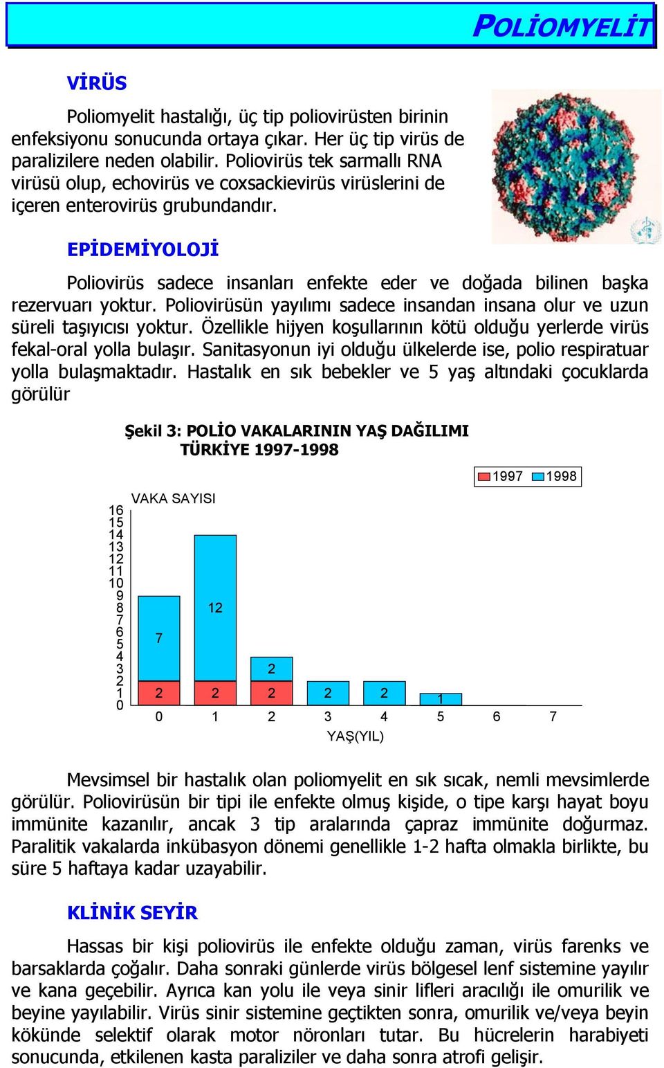 EPİDEMİYOLOJİ Poliovirüs sadece insanları enfekte eder ve doğada bilinen başka rezervuarı yoktur. Poliovirüsün yayılımı sadece insandan insana olur ve uzun süreli taşıyıcısı yoktur.