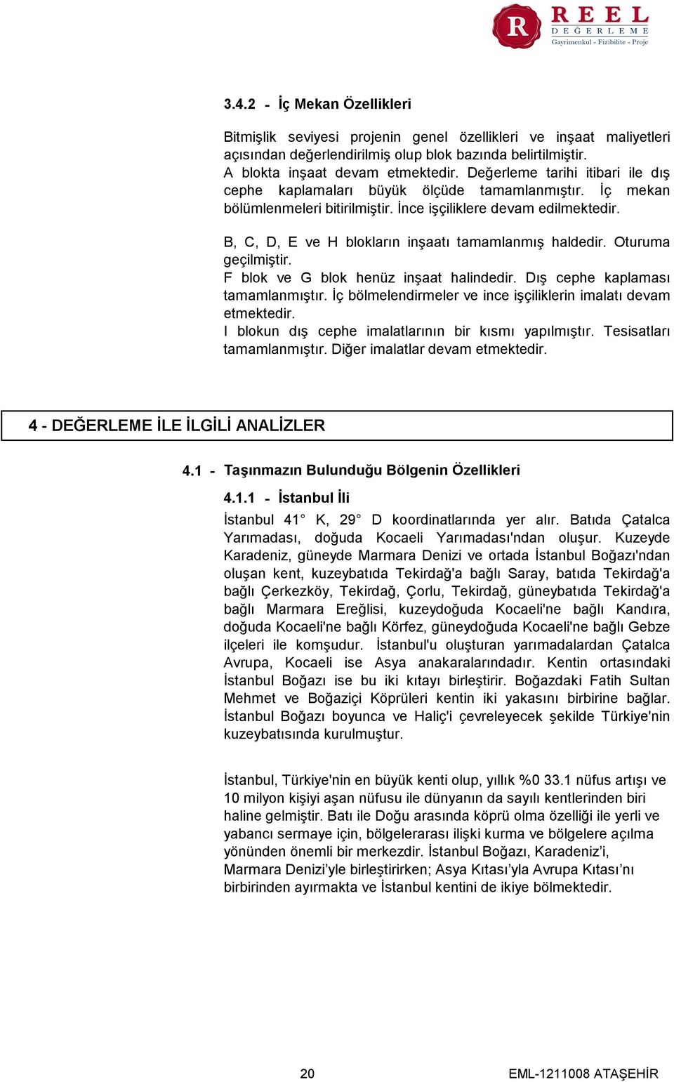 B, C, D, E ve H blokların inşaatı tamamlanmış haldedir. Oturuma geçilmiştir. F blok ve G blok henüz inşaat halindedir. Dış cephe kaplaması tamamlanmıştır.