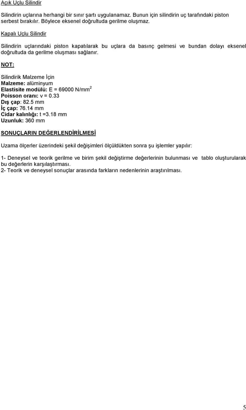 NOT: Silindirik Malzeme Đçin Malzeme: alüminyum lastisite modülü: 69000 N/mm 2 Poisson oranı: ν 0.33 Dış çap: 82.5 mm Đç çap: 76.4 mm Cidar kalınlığı: t 3.