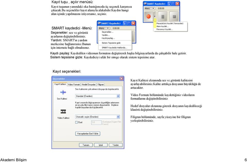 Kaydı paylaş: Kaydedilen videonun formatını değiştirerek başka bilgisayarlarda da çalışabilir hale getirir. Sistem tepsisine gizle: Kaydediciyi ufak bir simge olarak sistem tepsisine atar.