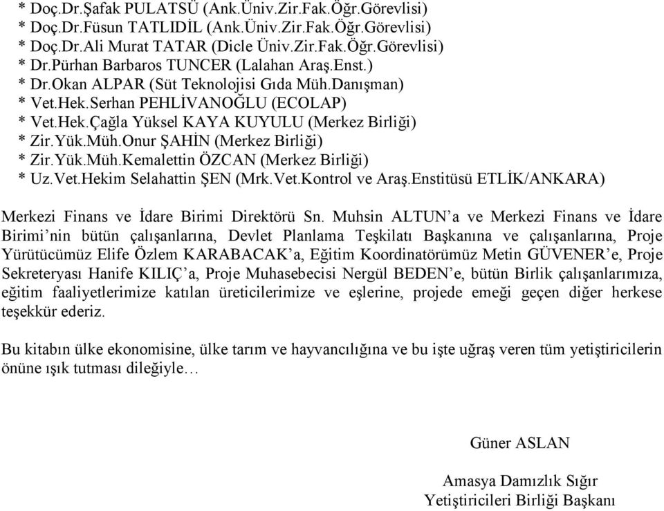 Yük.Müh.Kemalettin ÖZCAN (Merkez Birliği) * Uz.Vet.Hekim Selahattin ŞEN (Mrk.Vet.Kontrol ve Araş.Enstitüsü ETLİK/ANKARA) Merkezi Finans ve İdare Birimi Direktörü Sn.