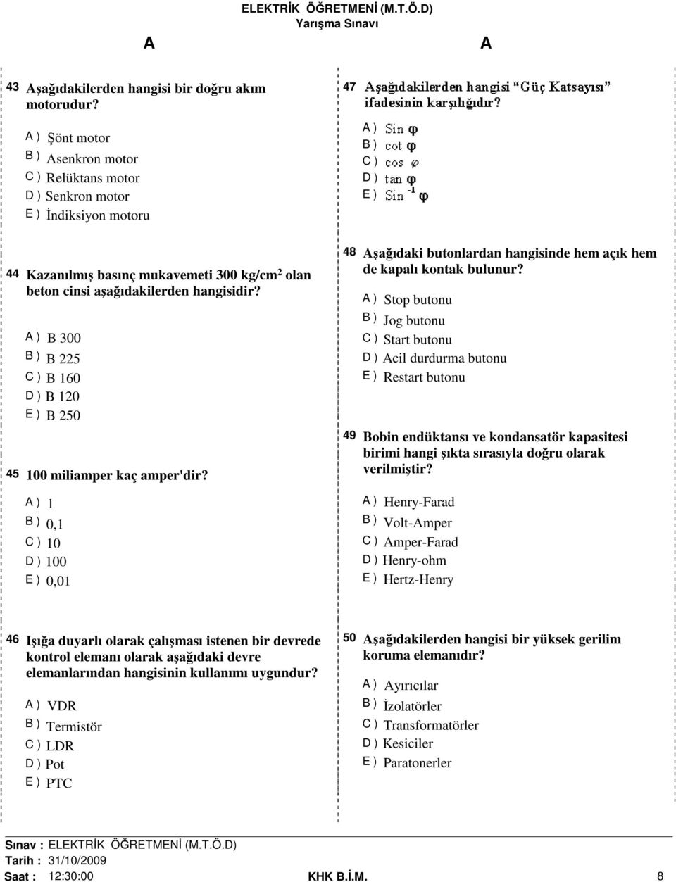 ) B 300 B ) B 225 C ) B 160 D ) B 120 E ) B 250 45 100 miliamper kaç amper'dir? ) 1 B ) 0,1 C ) 10 D ) 100 E ) 0,01 48 şağıdaki butonlardan hangisinde hem açık hem de kapalı kontak bulunur?