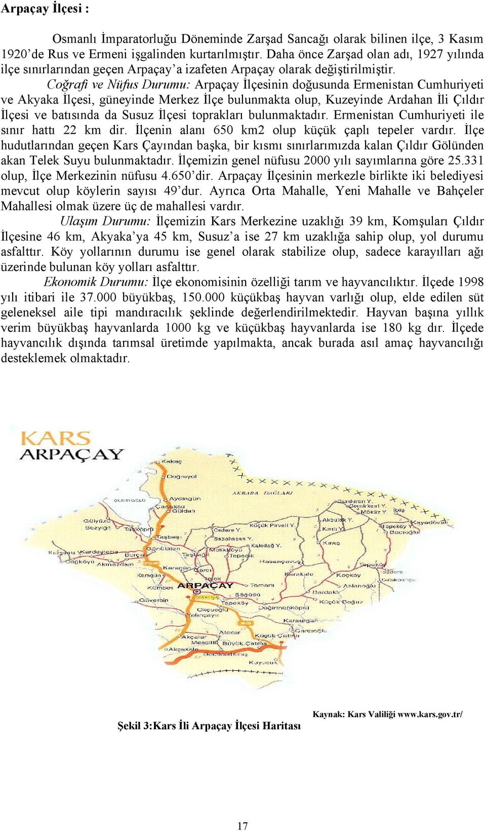 Coğrafi ve Nüfus Durumu: Arpaçay İlçesinin doğusunda Ermenistan Cumhuriyeti ve Akyaka İlçesi, güneyinde Merkez İlçe bulunmakta olup, Kuzeyinde Ardahan İli Çıldır İlçesi ve batısında da Susuz İlçesi