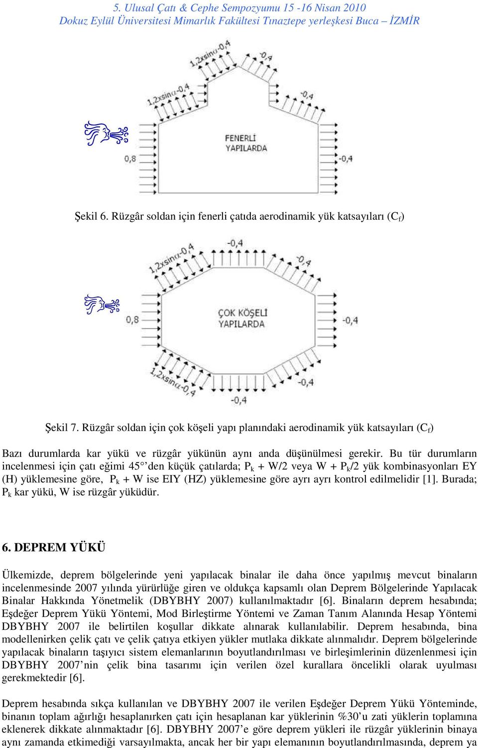 Bu tür durumların incelenmesi için çatı eğimi 45 den küçük çatılarda; P k + W/2 veya W + P k /2 yük kombinasyonları EY (H) yüklemesine göre, P k + W ise EIY (HZ) yüklemesine göre ayrı ayrı kontrol