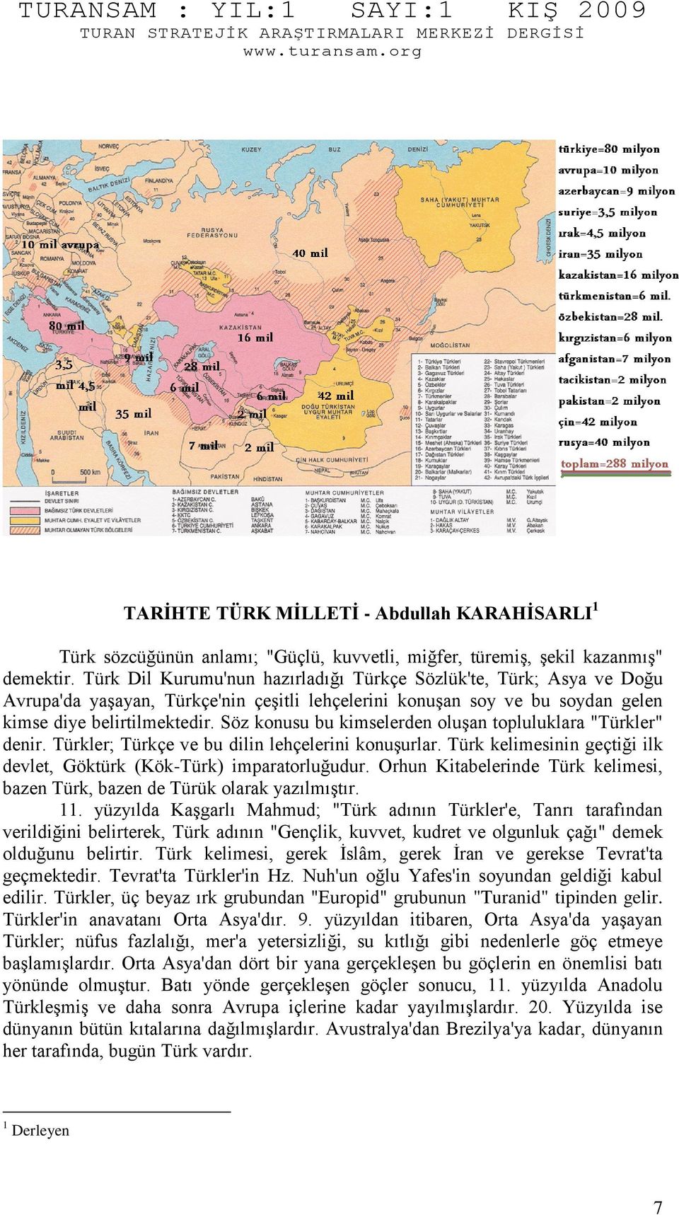 Söz konusu bu kimselerden oluşan topluluklara "Türkler" denir. Türkler; Türkçe ve bu dilin lehçelerini konuşurlar. Türk kelimesinin geçtiği ilk devlet, Göktürk (Kök-Türk) imparatorluğudur.
