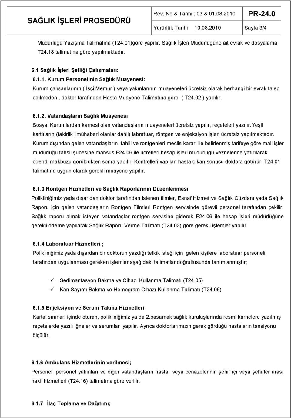 doktor tarafından Hasta Muayene Talimatına göre ( T24.02 ) yapılır. 6.1.2. VatandaĢların Sağlık Muayenesi Sosyal Kurumlardan karnesi olan vatandaşların muayeneleri ücretsiz yapılır, reçeteleri yazılır.