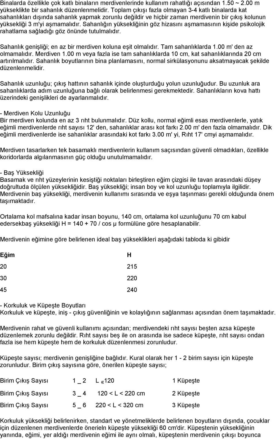 Sahanlığın yüksekliğinin göz hizasını aşmamasının kişide psikolojik rahatlama sağladığı göz önünde tutulmalıdır. Sahanlık genişliği; en az bir merdiven koluna eşit olmalıdır. Tam sahanlıklarda 1.