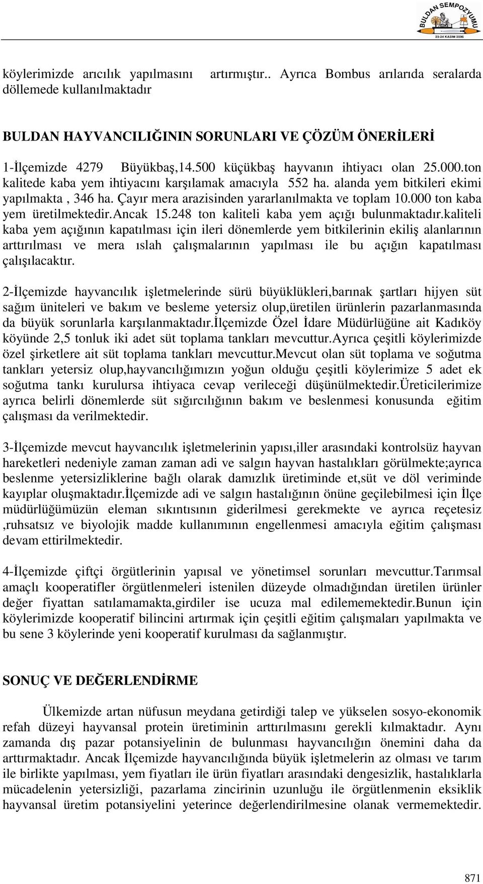 Çayır mera arazisinden yararlanılmakta ve toplam 10.000 ton kaba yem üretilmektedir.ancak 15.248 ton kaliteli kaba yem açığı bulunmaktadır.