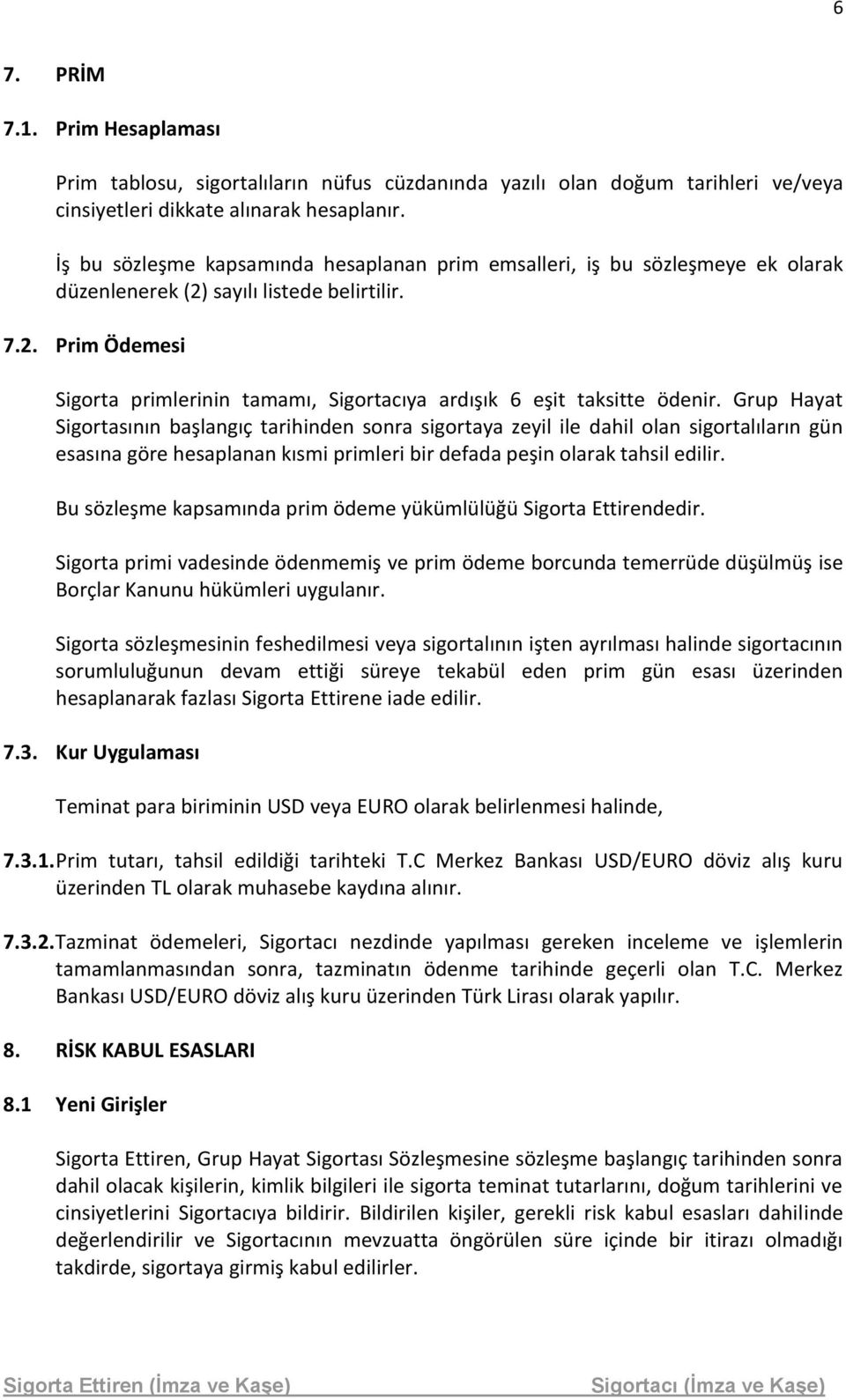 Grup Hayat Sigortasının başlangıç tarihinden sonra sigortaya zeyil ile dahil olan sigortalıların gün esasına göre hesaplanan kısmi primleri bir defada peşin olarak tahsil edilir.