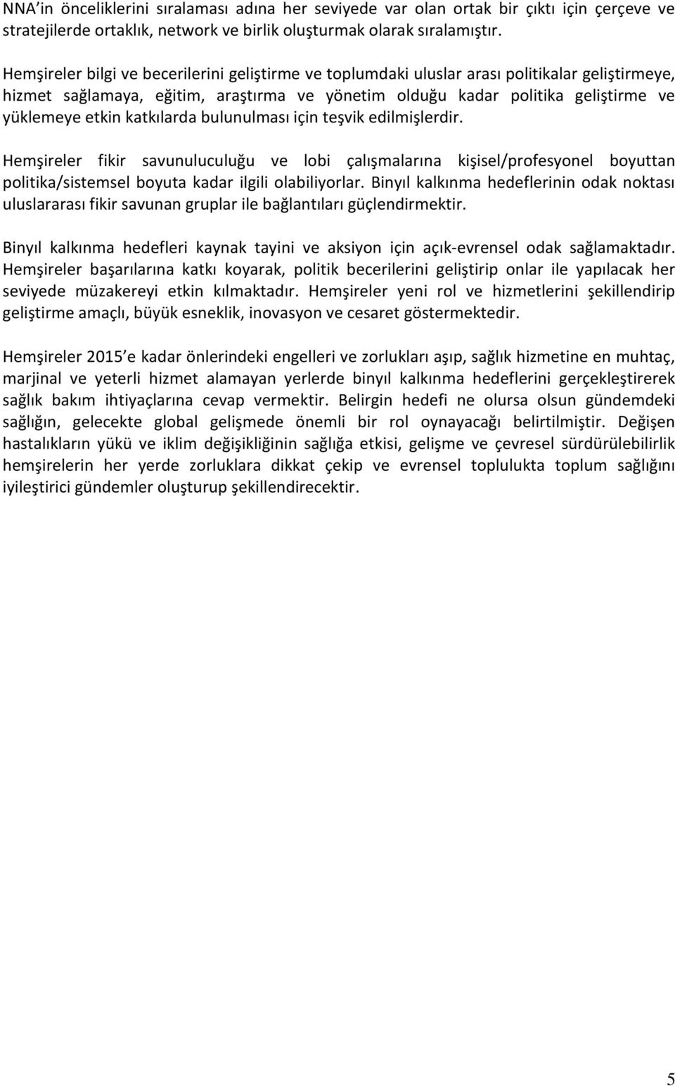 katkılarda bulunulması için teşvik edilmişlerdir. Hemşireler fikir savunuluculuğu ve lobi çalışmalarına kişisel/profesyonel boyuttan politika/sistemsel boyuta kadar ilgili olabiliyorlar.