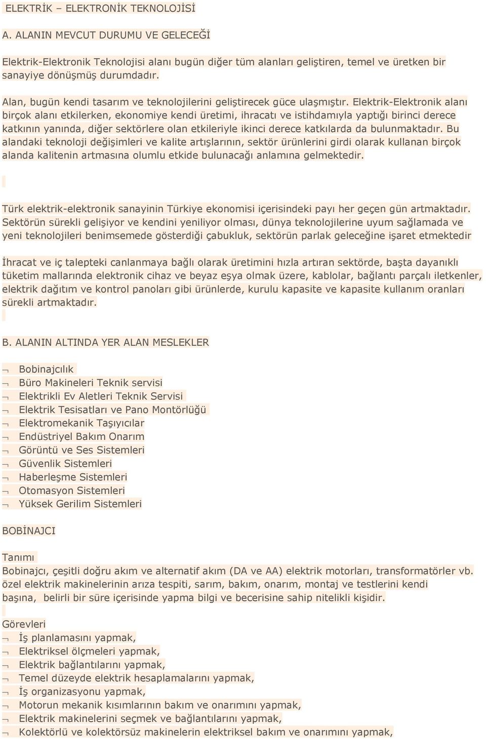 Elektrik-Elektronik alanı birçok alanı etkilerken, ekonomiye kendi üretimi, ihracatı ve istihdamıyla yaptığı birinci derece katkının yanında, diğer sektörlere olan etkileriyle ikinci derece