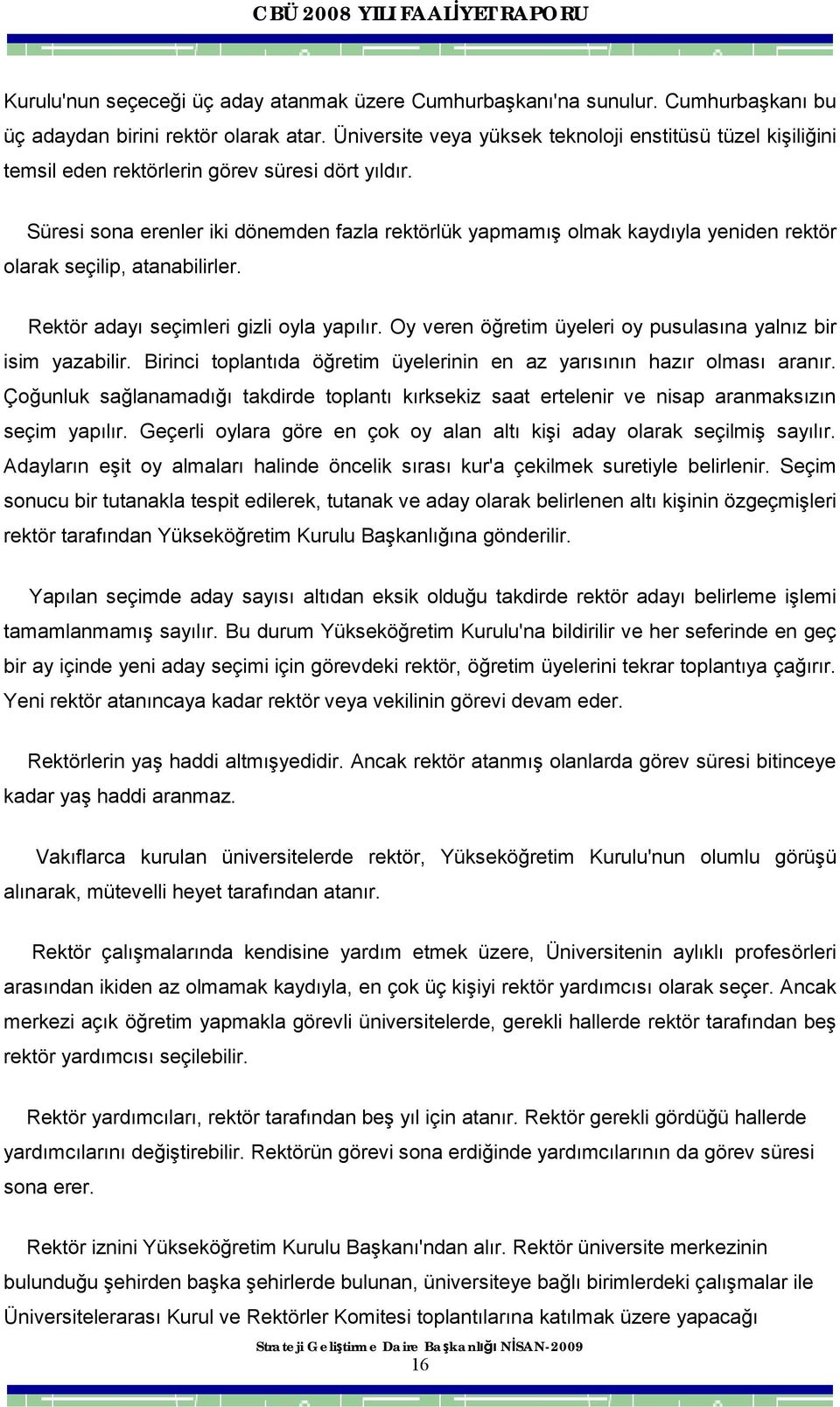 Süresi sona erenler iki dönemden fazla rektörlük yapmamış olmak kaydıyla yeniden rektör olarak seçilip, atanabilirler. Rektör adayı seçimleri gizli oyla yapılır.