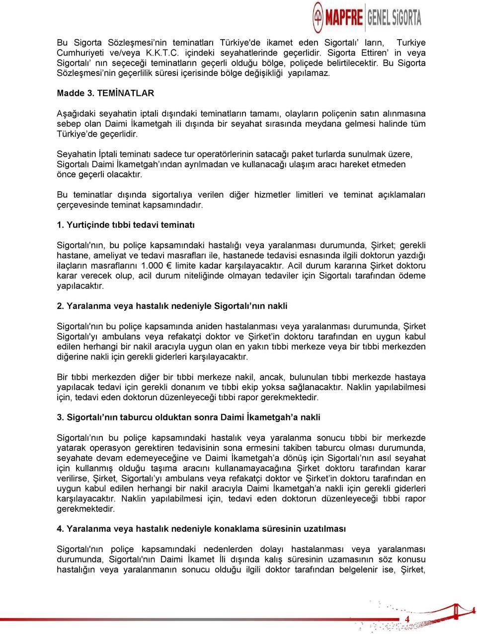 TEMİNATLAR Aşağıdaki seyahatin iptali dışındaki teminatların tamamı, olayların poliçenin satın alınmasına sebep olan Daimi İkametgah ili dışında bir seyahat sırasında meydana gelmesi halinde tüm