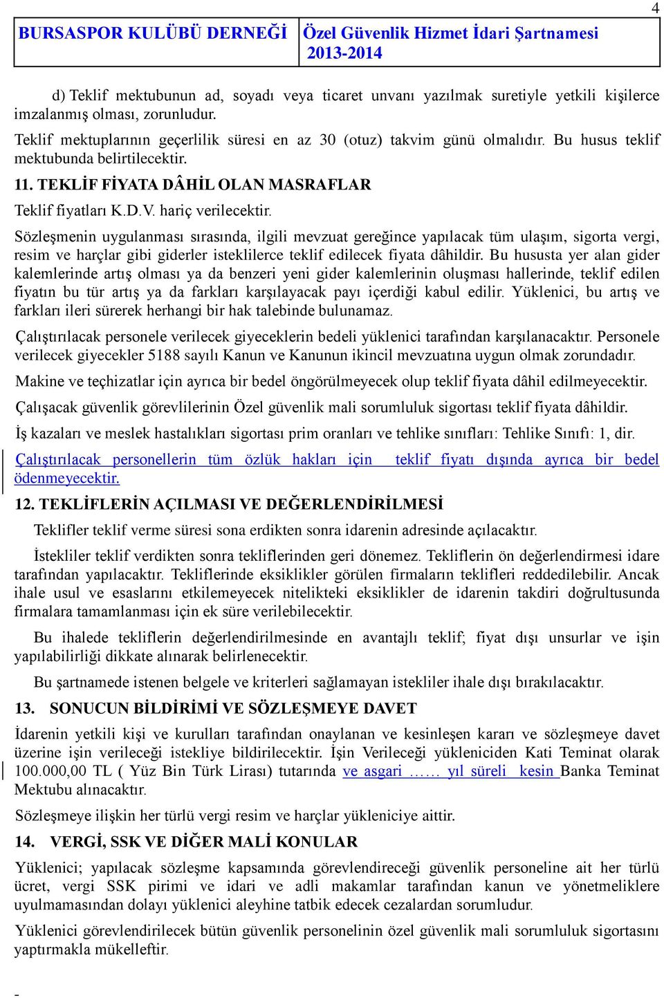 hariç verilecektir. Sözleşmenin uygulanması sırasında, ilgili mevzuat gereğince yapılacak tüm ulaşım, sigorta vergi, resim ve harçlar gibi giderler isteklilerce teklif edilecek fiyata dâhildir.