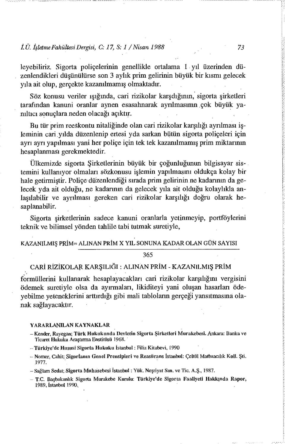 Söz konusu veriler ışığında, cari rizikolar karşdığının, sigorta şirketleri tarafından kanuni oranlar aynen esasahnarak ayrılmasımn çok büyük yanıltıcı sonuçlara neden olacağı açıktır.