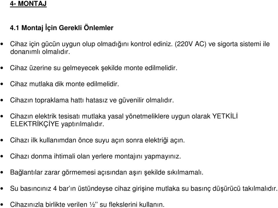 Cihazın elektrik tesisatı mutlaka yasal yönetmeliklere uygun olarak YETKİLİ ELEKTRİKÇİYE yaptırılmalıdır. Cihazı ilk kullanımdan önce suyu açın sonra elektriği açın.