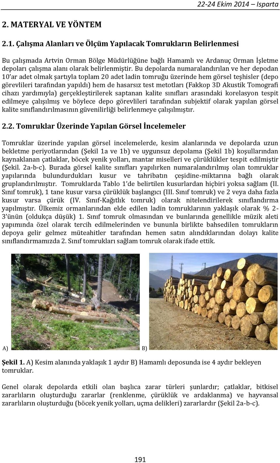 Çalışma Alanları ve Ölçüm Yapılacak Tomrukların Belirlenmesi Bu çalışmada Artvin Orman Bölge Müdürlüğüne bağlı Hamamlı ve Ardanuç Orman İşletme depoları çalışma alanı olarak belirlenmiştir.