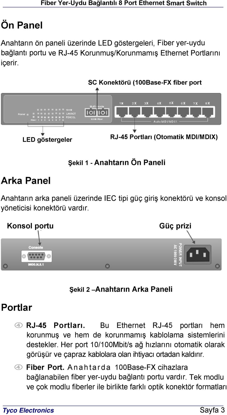 yöneticisi konektörü vardır. Konsol portu Güç prizi Şekil 2 Anahtarın Arka Paneli Portlar RJ-45 Portları. Bu Ethernet RJ-45 portları hem korunmuş ve hem de korunmamış kablolama sistemlerini destekler.
