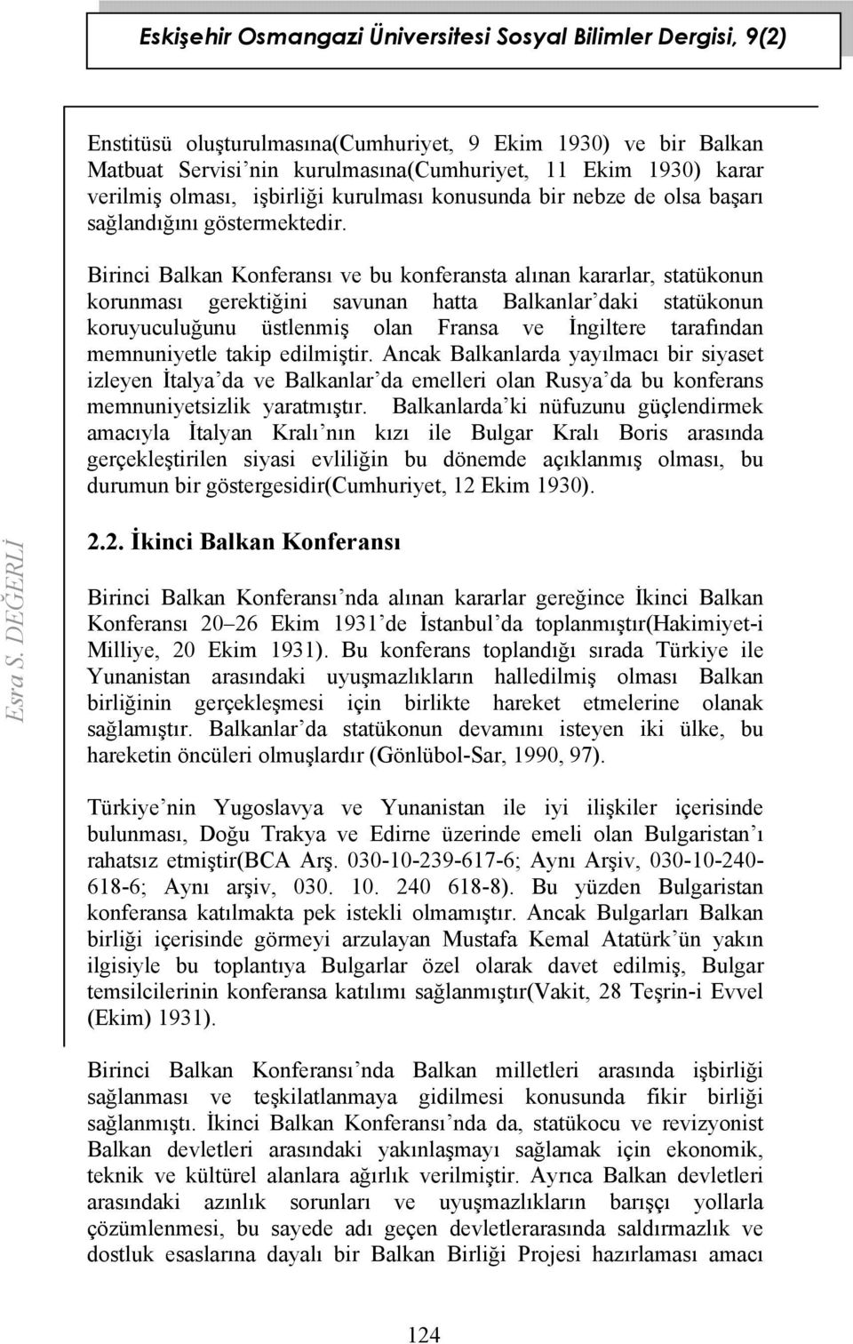Birinci Balkan Konferansı ve bu konferansta alınan kararlar, statükonun korunması gerektiğini savunan hatta Balkanlar daki statükonun koruyuculuğunu üstlenmiş olan Fransa ve İngiltere tarafından