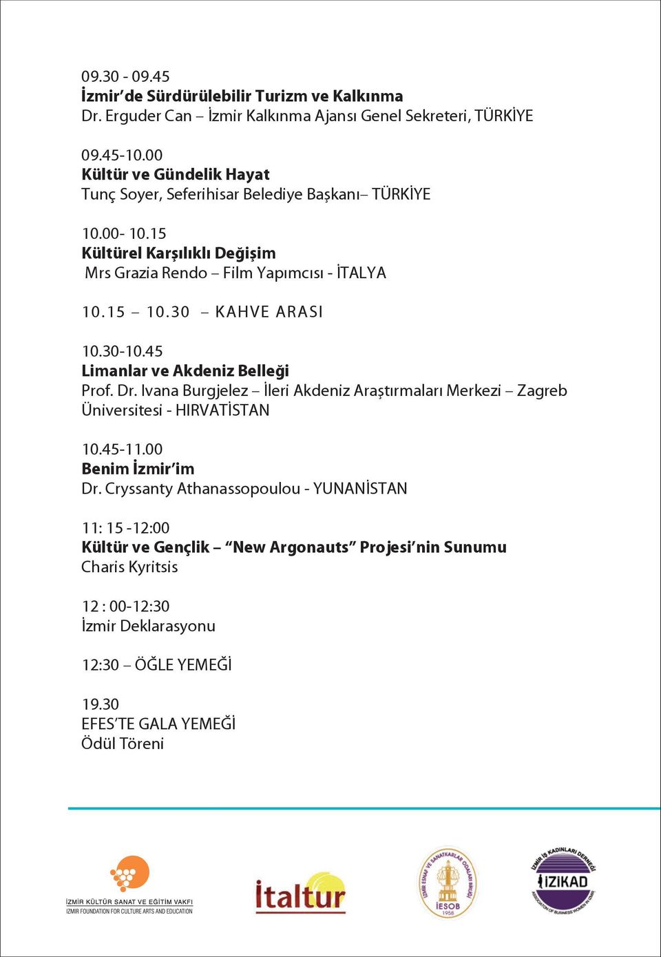 30 KAHVE ARASI 10.30-10.45 Limanlar ve Akdeniz Belleği Prof. Dr. Ivana Burgjelez İleri Akdeniz Araştırmaları Merkezi Zagreb Üniversitesi - HIRVATİSTAN 10.45-11.