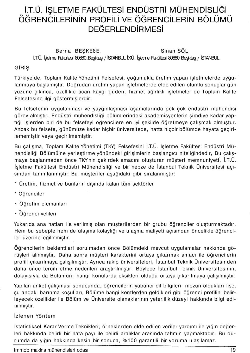 Doğrudan üretim yapan işletmelerde elde edilen olumlu sonuçlar gün yüzüne çıkınca, özellikle ticari kaygı güden, hizmet ağırlıklı işletmeler de Toplam Kalite Felsefesine ilgi göstermişlerdir.