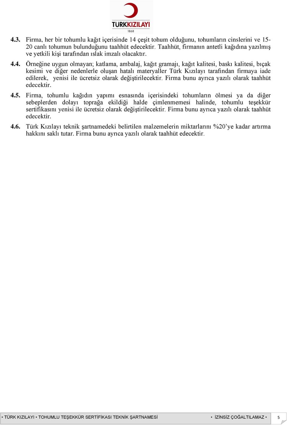 4. Örneğine uygun olmayan; katlama, ambalaj, kağıt gramajı, kağıt kalitesi, baskı kalitesi, bıçak kesimi ve diğer nedenlerle oluşan hatalı materyaller Türk Kızılayı tarafından firmaya iade edilerek,