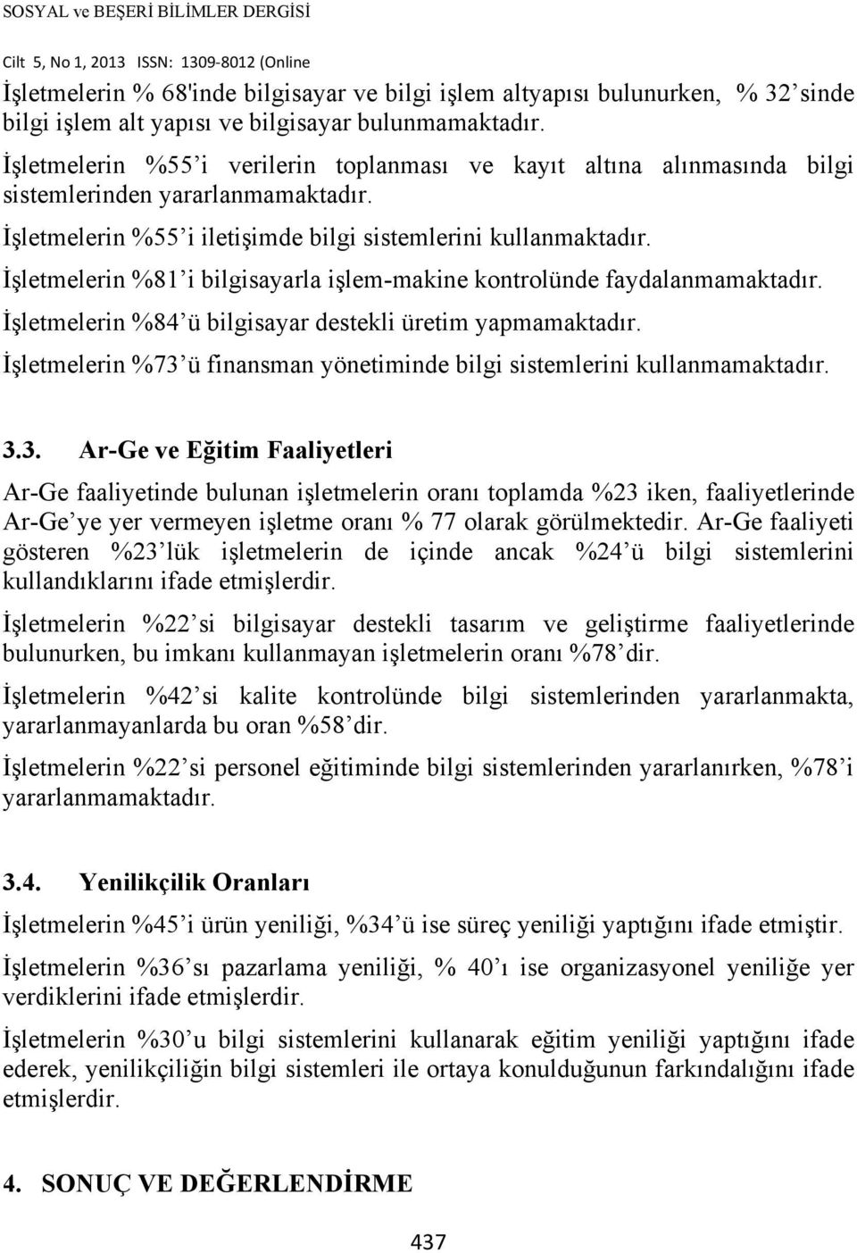 İşletmelerin %81 i bilgisayarla işlem-makine kontrolünde faydalanmamaktadır. İşletmelerin %84 ü bilgisayar destekli üretim yapmamaktadır.