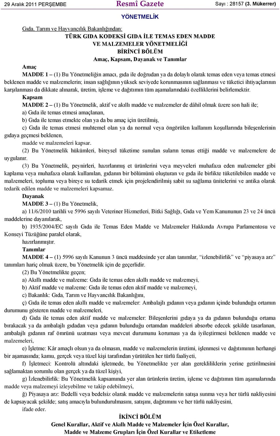 Bu Yönetmeliğin amacı, gıda ile doğrudan ya da dolaylı olarak temas eden veya temas etmesi beklenen madde ve malzemelerin; insan sağlığının yüksek seviyede korunmasının sağlanması ve tüketici