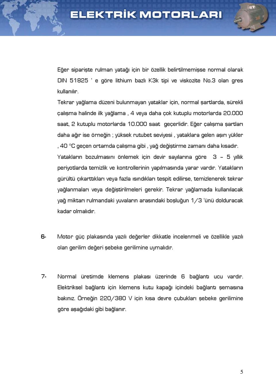 Eğer çalışma şartları daha ağır ise örneğin ; yüksek rutubet seviyesi, yataklara gelen aşırı yükler, 40 C geçen ortamda çalışma gibi, yağ değiştirme zamanı daha kısadır.