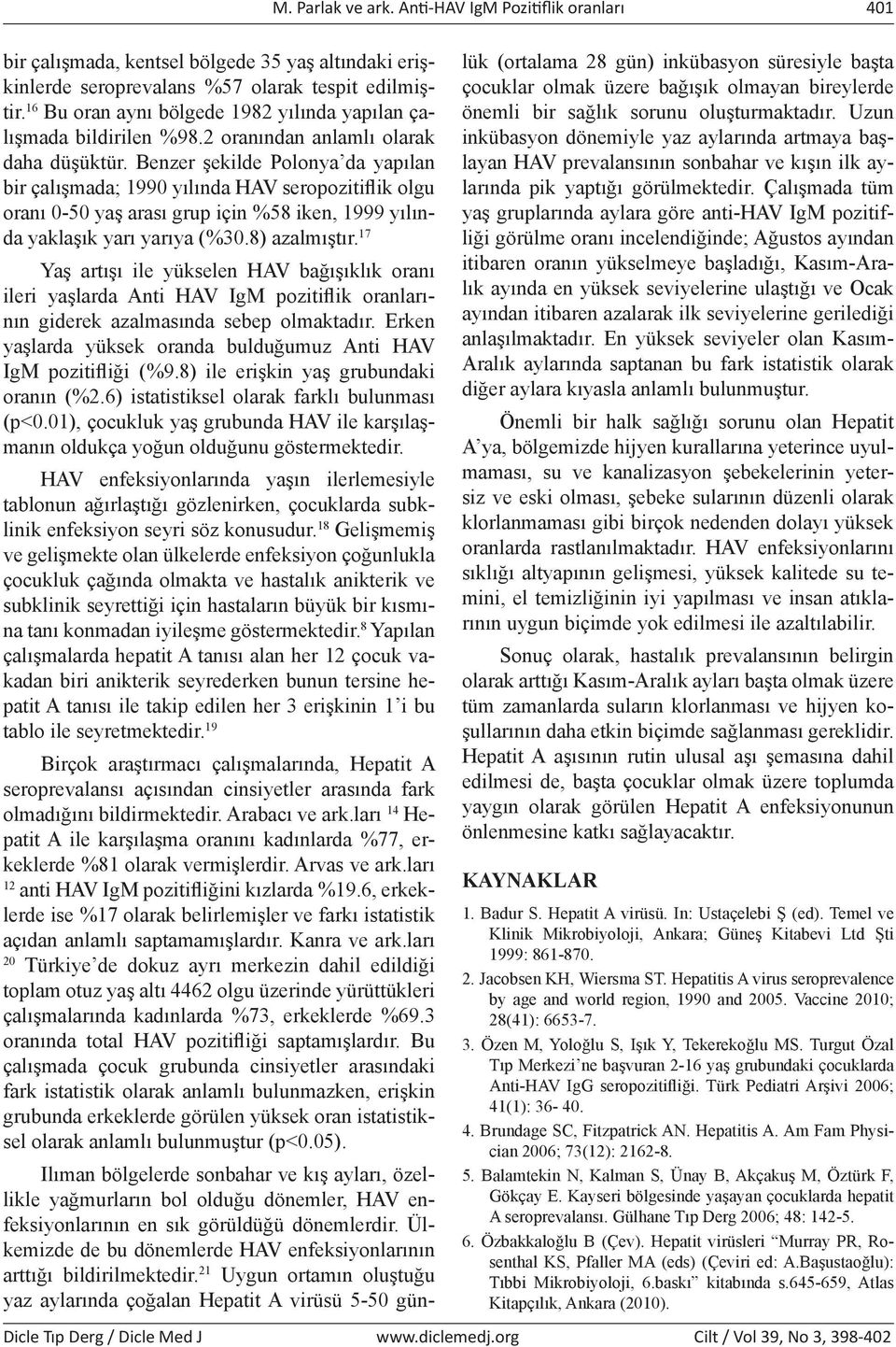 Benzer şekilde Polonya da yapılan bir çalışmada; 1990 yılında HAV seropozitiflik olgu oranı 0-50 yaş arası grup için %58 iken, 1999 yılında yaklaşık yarı yarıya (%30.8) azalmıştır.