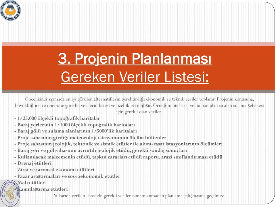 000 ölçekli topoğrafik haritalar - Baraj yerlerinin 1/1000 ölçekli topoğrafik haritaları - Baraj gölü ve sulama alanlarının 1/5000'lik haritaları - Proje sahasının girdiği meteoroloji istasyonunun