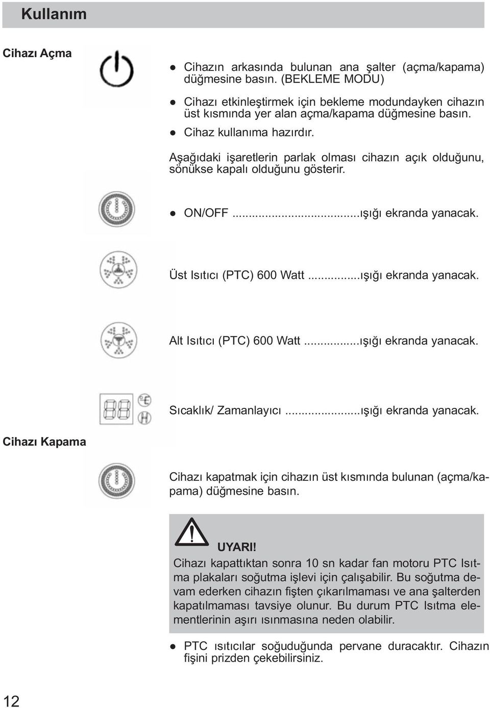Aşağıdaki işaretlerin parlak olması cihazın açık olduğunu, sönükse kapalı olduğunu gösterir. ON/OFF...ışığı ekranda yanacak. Üst Isıtıcı (PTC) 600 Watt...ışığı ekranda yanacak. Alt Isıtıcı (PTC) 600 Watt.
