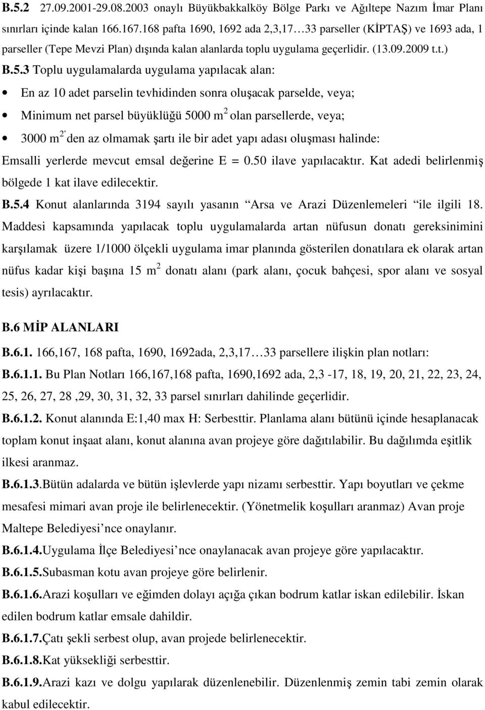 3 Toplu uygulamalarda uygulama yapılacak alan: En az 10 adet parselin tevhidinden sonra oluşacak parselde, veya; Minimum net parsel büyüklüğü 5000 m 2 olan parsellerde, veya; 3000 m 2 den az olmamak