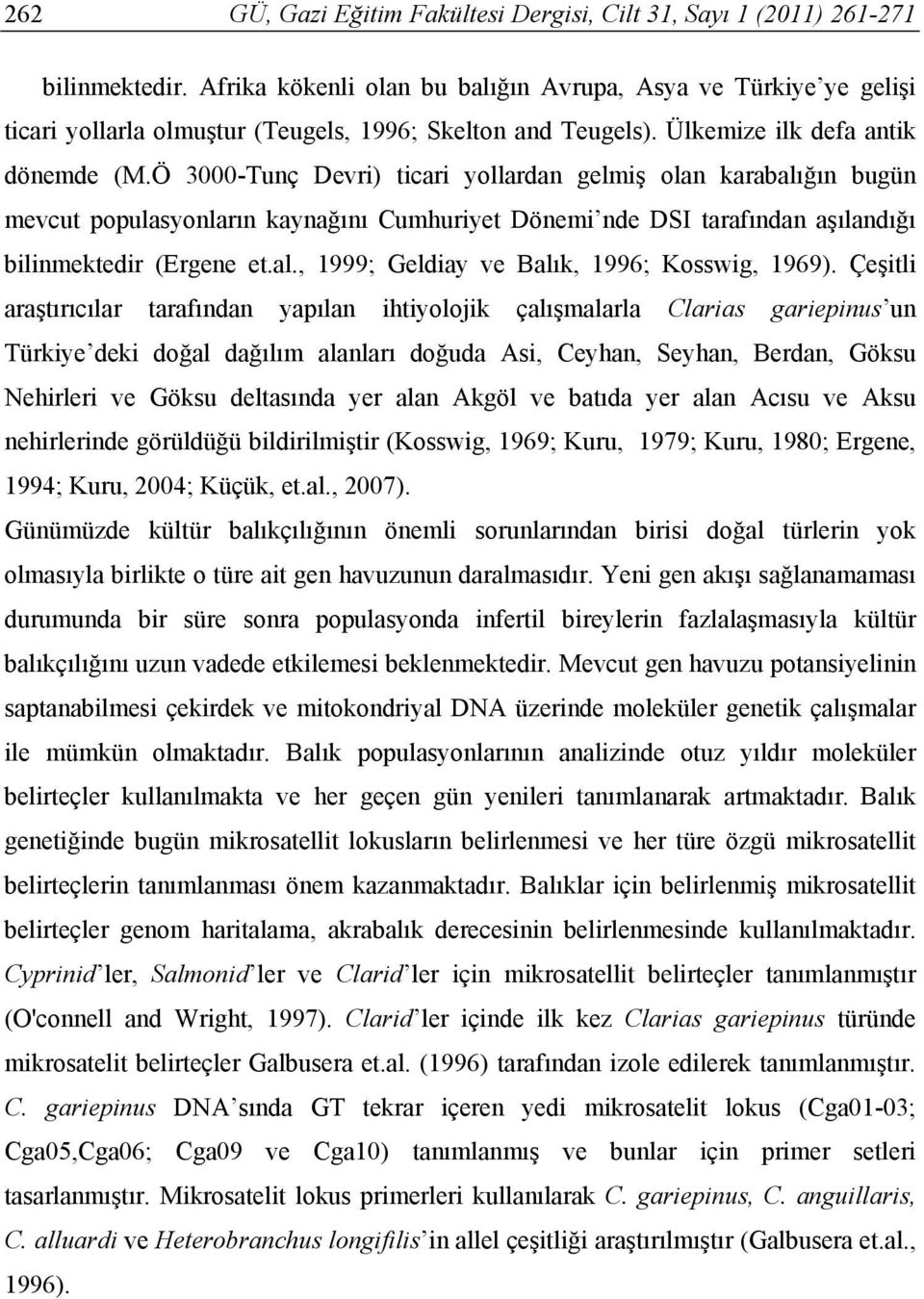 Ö 3000-Tunç Devri) ticari yollardan gelmiş olan karabalığın bugün mevcut populasyonların kaynağını Cumhuriyet Dönemi nde DSI tarafından aşılandığı bilinmektedir (Ergene et.al., 1999; Geldiay ve Balık, 1996; Kosswig, 1969).