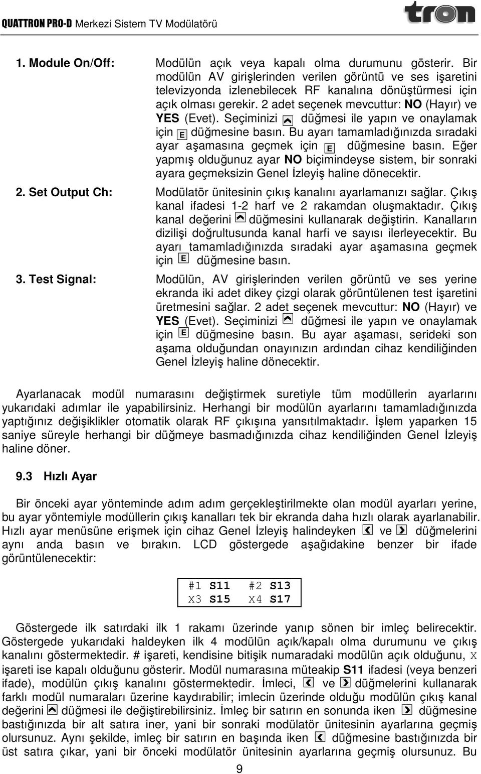 Seçiminizi düğmesi ile yapın ve onaylamak için düğmesine E basın. Bu ayarı tamamladığınızda sıradaki ayar aşamasına geçmek için E düğmesine basın.