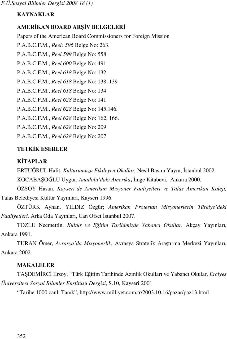 P.A.B.C.F.M., Reel 628 Belge No: 162, 166. P.A.B.C.F.M., Reel 628 Belge No: 209 P.A.B.C.F.M., Reel 628 Belge No: 207 TETKİK ESERLER KİTAPLAR ERTUĞRUL Halit, Kültürümüzü Etkileyen Okullar, Nesil Basım Yayın, İstanbul 2002.