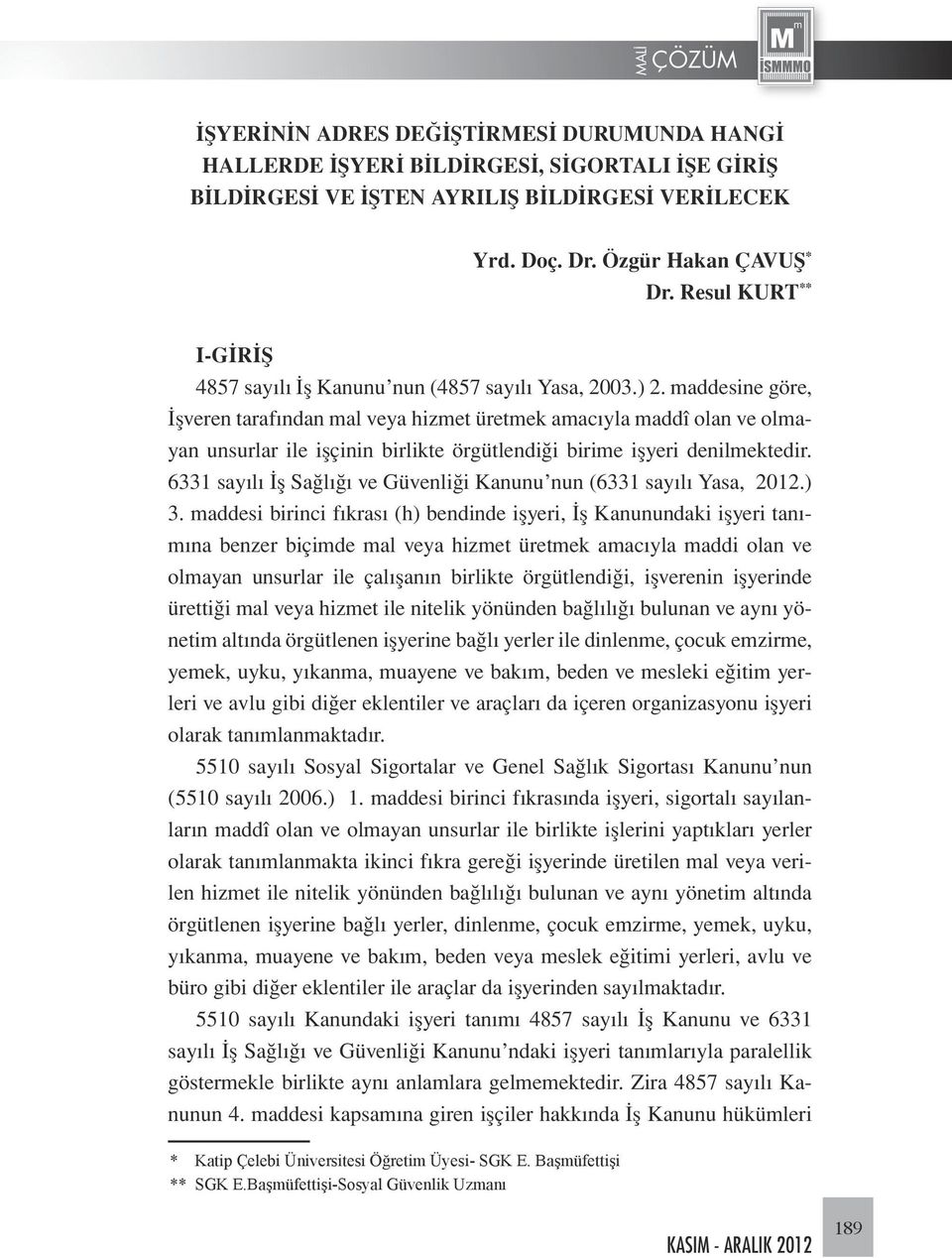 maddesine göre, İşveren tarafından mal veya hizmet üretmek amacıyla maddî olan ve olmayan unsurlar ile işçinin birlikte örgütlendiği birime işyeri denilmektedir.