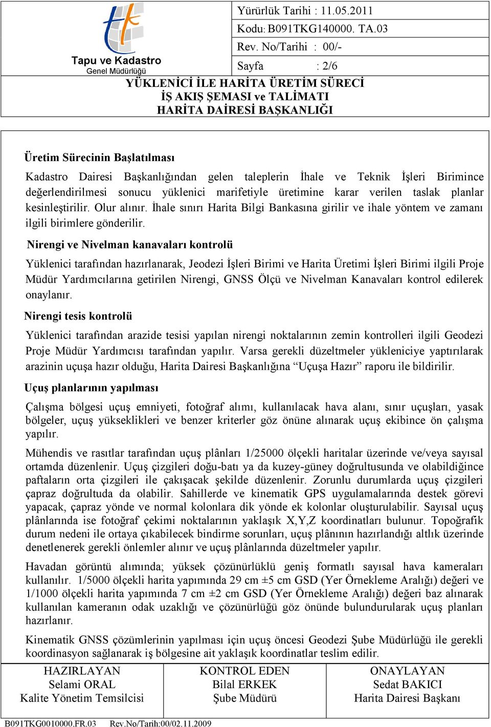 Nirengi ve Nivelman kanavaları kontrolü Yüklenici tarafından hazırlanarak, Jeodezi İşleri Birimi ve Harita Üretimi İşleri Birimi ilgili Proje Müdür Yardımcılarına getirilen Nirengi, GNSS Ölçü ve