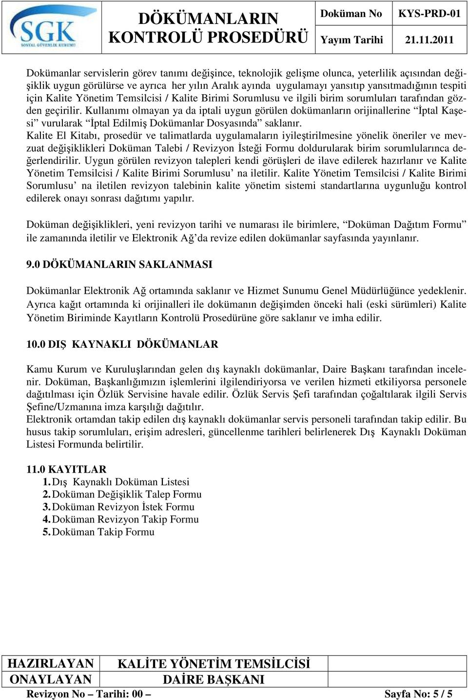 Kullanımı olmayan ya da iptali uygun görülen dokümanların orijinallerine Đptal Kaşesi vurularak Đptal Edilmiş Dokümanlar Dosyasında saklanır.