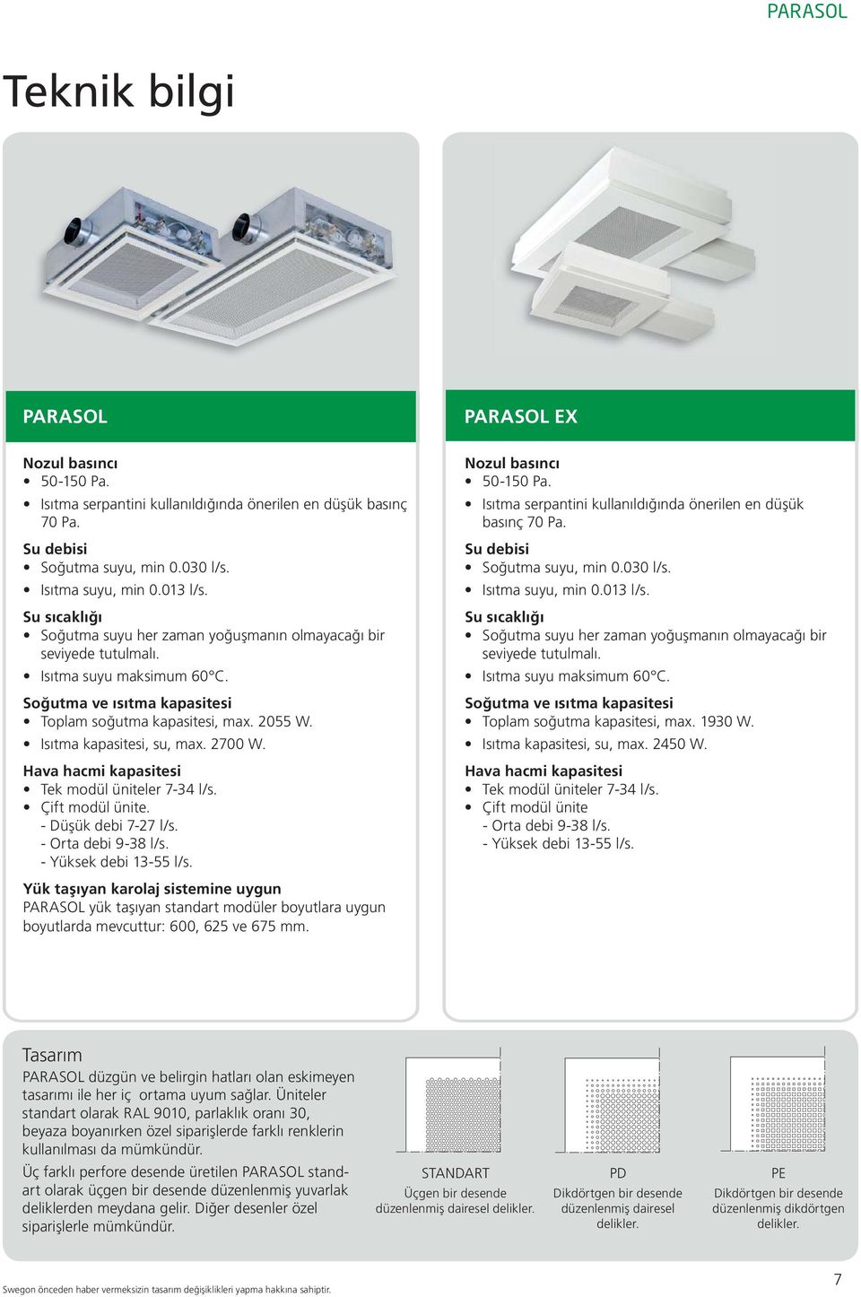 Isıtma kapasitesi, su, max. 2700 W. Hava hacmi kapasitesi Tek modül üniteler 7-34 l/s. Çift modül ünite. - Düşük debi 7-27 l/s. - Orta debi 9-38 l/s. - Yüksek debi 13-55 l/s.