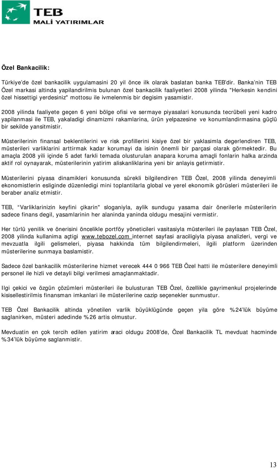 2008 yilinda faaliyete geçen 6 yeni bölge ofisi ve sermaye piyasalari konusunda tecrübeli yeni kadro yapilanmasi ile TEB, yakaladigi dinamizmi rakamlarina, ürün yelpazesine ve konumlandirmasina güçlü