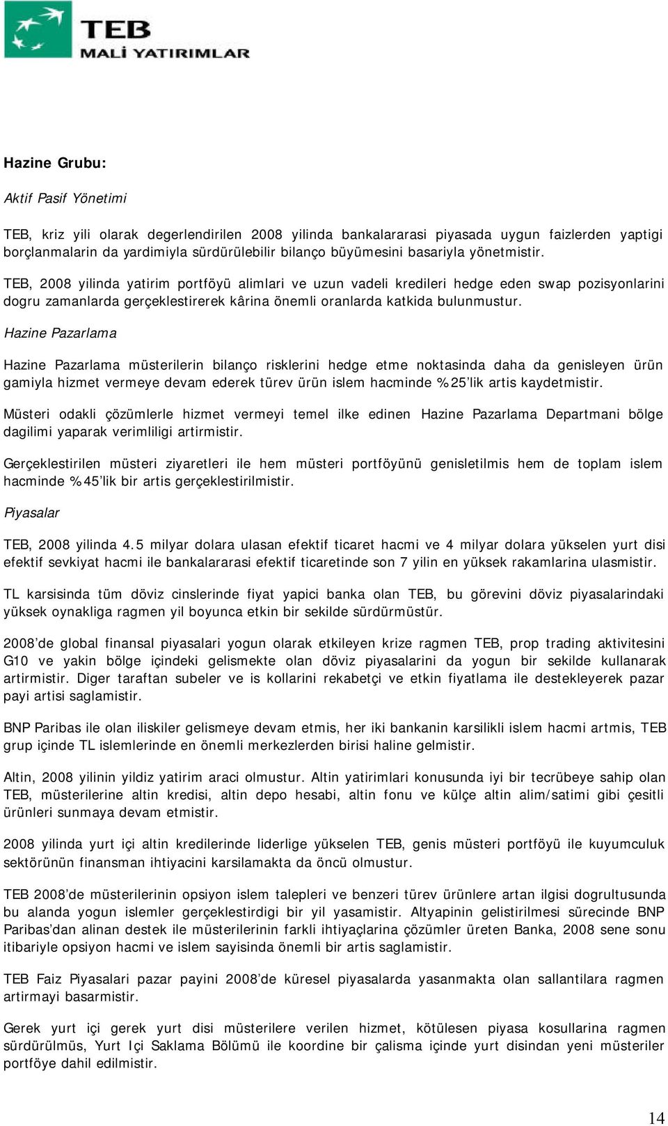 TEB, 2008 yilinda yatirim portföyü alimlari ve uzun vadeli kredileri hedge eden swap pozisyonlarini dogru zamanlarda gerçeklestirerek kârina önemli oranlarda katkida bulunmustur.