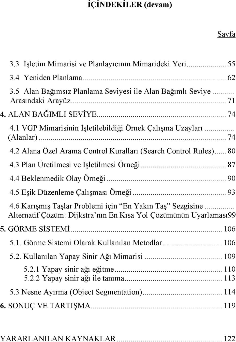 3 Plan Üretilmesi ve İşletilmesi Örneği... 87 4.4 Beklenmedik Olay Örneği... 90 4.5 Eşik Düzenleme Çalışması Örneği... 93 4.6 Karışmış Taşlar Problemi için En Yakın Taş Sezgisine.