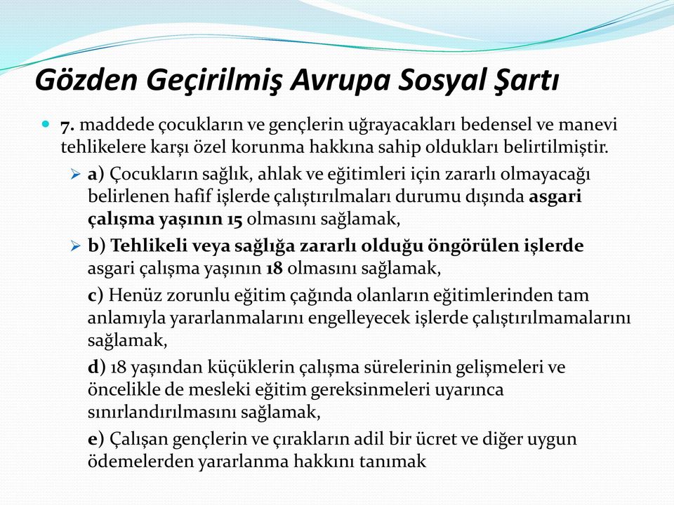 zararlı olduğu öngörülen işlerde asgari çalışma yaşının 18 olmasını sağlamak, c) Henüz zorunlu eğitim çağında olanların eğitimlerinden tam anlamıyla yararlanmalarını engelleyecek işlerde