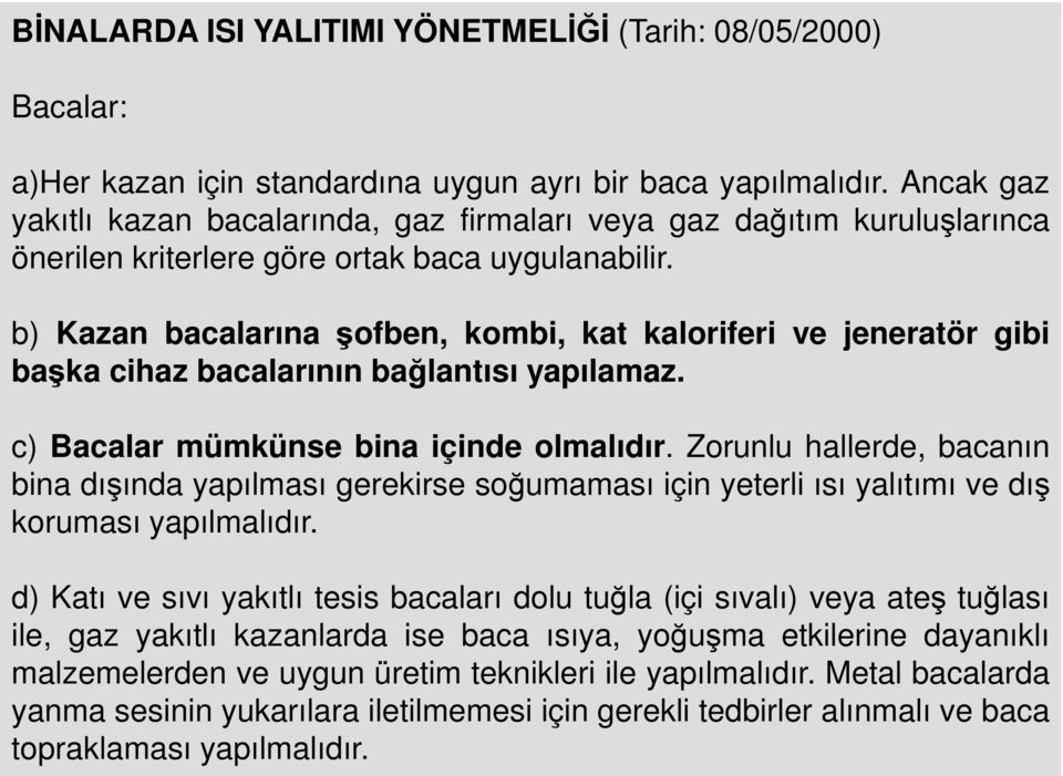 b) Kazan bacalarına şofben, kombi, kat kaloriferi ve jeneratör gibi başka cihaz bacalarının bağlantısı yapılamaz. c) Bacalar mümkünse bina içinde olmalıdır.