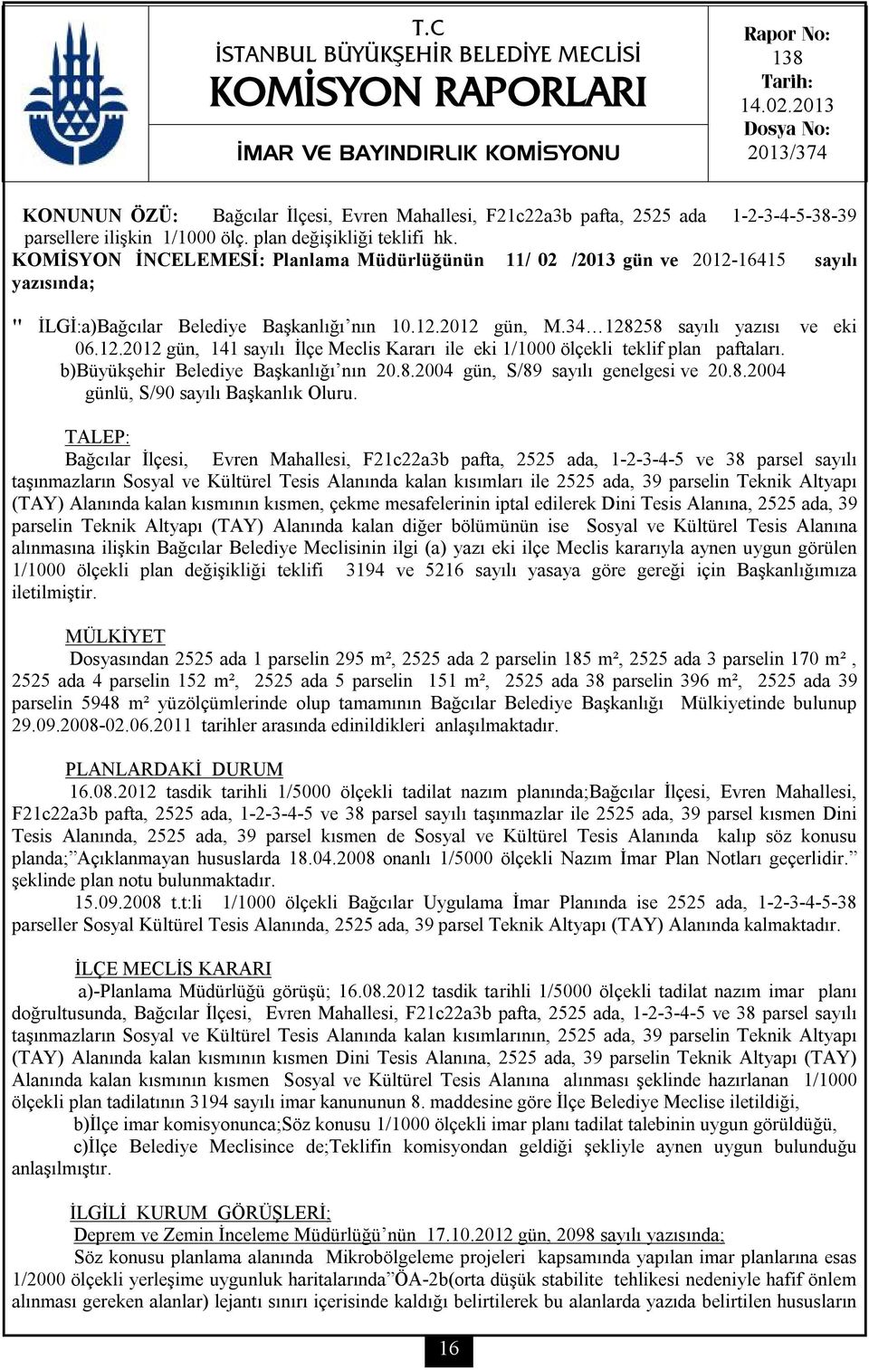 KOMİSYON İNCELEMESİ: Planlama Müdürlüğünün 11/ 02 /2013 gün ve 2012-16415 sayılı yazısında; " İLGİ:a)Bağcılar Belediye Başkanlığı nın 10.12.2012 gün, M.34 128258 sayılı yazısı ve eki 06.12.2012 gün, 141 sayılı İlçe Meclis Kararı ile eki 1/1000 ölçekli teklif plan paftaları.